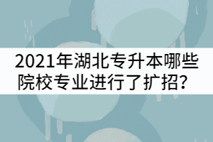 2021年湖北專升本哪些院校招生專業(yè)進(jìn)行了擴(kuò)招？