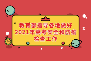 教育部、國家衛(wèi)健委等部門指導(dǎo)各地做好2021年高考安全和防疫檢查工作