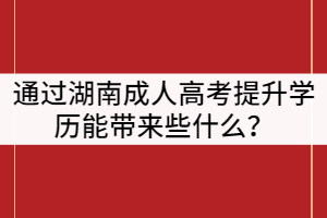 通過(guò)湖南成人高考提升學(xué)歷能帶來(lái)些什么？