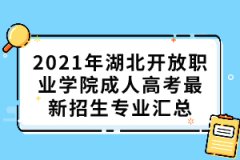 2021年湖北開(kāi)放職業(yè)學(xué)院成人高考最新招生專(zhuān)業(yè)匯總