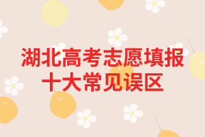 湖北高考志愿填報(bào)十大常見誤區(qū) 
