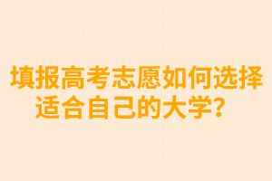 填報高考志愿如何選擇適合自己的大學(xué)？ 
