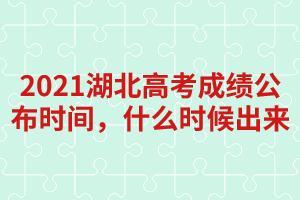 2021湖北高考成績公布時(shí)間，什么時(shí)候出來