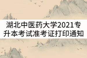 湖北中醫(yī)藥大學(xué)2021年普通專升本考試準(zhǔn)考證打印時(shí)間通知