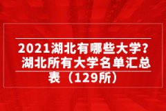 2021湖北有哪些大學(xué)？湖北所有大學(xué)名單匯總表（129所）