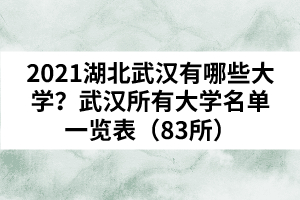 2021湖北武漢有哪些大學？武漢所有大學名單一覽表（83所）