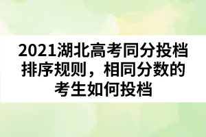 2021湖北高考同分投檔排序規(guī)則，相同分?jǐn)?shù)的考生如何投檔