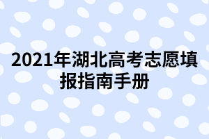 2021年湖北高考志愿填報(bào)指南手冊(cè)