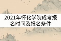 2021年懷化學(xué)院成考什么時(shí)候報(bào)名？報(bào)名條件有那些？