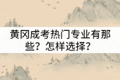黃岡成考熱門專業(yè)有那些？怎樣選擇適合自己的？