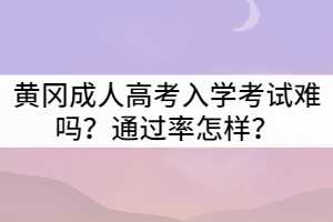 黃岡成人高考入學(xué)考試難嗎？通過(guò)率怎樣？