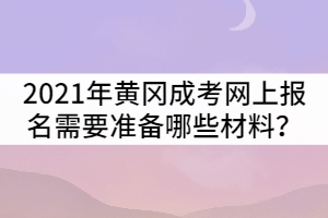 2021年黃岡成人高考網(wǎng)上報(bào)名需要準(zhǔn)備哪些材料？