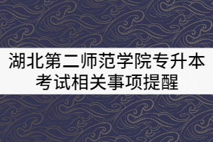 2021年湖北第二師范學(xué)院專升本考試相關(guān)事項提醒
