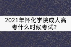 2021年懷化學(xué)院成人高考什么時(shí)候考試？