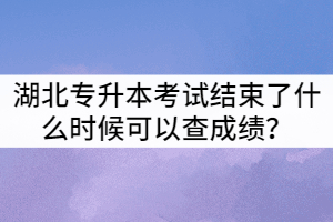 2021年湖北普通專升本考試結束了什么時候可以查成績？