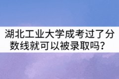 湖北工業(yè)大學(xué)成考只要過了分數(shù)線就可以被錄取嗎？