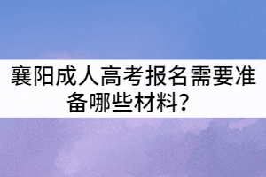 襄陽(yáng)成人高考報(bào)名需要準(zhǔn)備哪些材料？