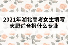 2021年湖北高考女生填寫(xiě)志愿適合報(bào)什么專業(yè)