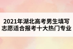 2021年湖北高考男生填寫(xiě)志愿適合報(bào)考十大熱門(mén)專業(yè) 