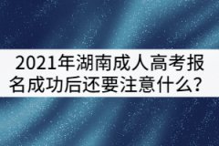 2021年湖南成人高考報名成功后還要注意什么？