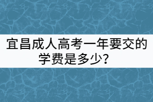 宜昌成人高考一年要交的學(xué)費是多少？