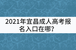 2021年宜昌成人高考報(bào)名入口在哪？
