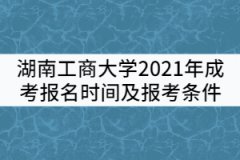 湖南工商大學2021年成考報名時間及報考條件有哪些？