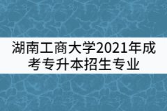 湖南工商大學2021年成考專升本招生專業(yè)有哪些？
