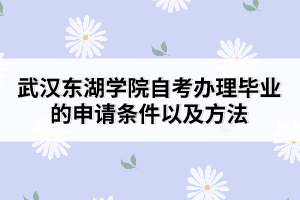 武漢東湖學院自考辦理畢業(yè)的申請條件以及方法