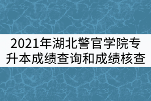 2021年湖北警官學(xué)院專(zhuān)升本考試成績(jī)查詢(xún)和成績(jī)核查工作通知