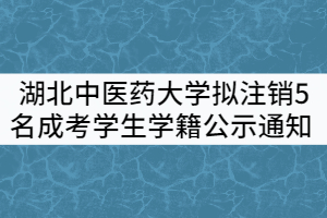 湖北中醫(yī)藥大學(xué)關(guān)于擬注銷(xiāo)5名成人高考學(xué)生學(xué)籍公示通知