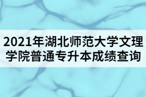 2021年湖北師范大學(xué)文理學(xué)院普通專升本成績查詢