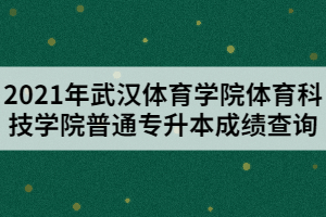 2021年武漢體育學院體育科技學院普通專升本成績查詢
