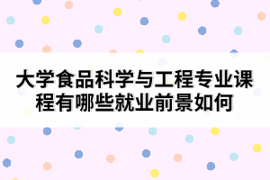 大學(xué)食品科學(xué)與工程專業(yè)課程有哪些就業(yè)前景如何