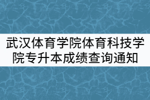 2021年武漢體育學(xué)院體育科技學(xué)院專(zhuān)升本招生考試成績(jī)查詢通知