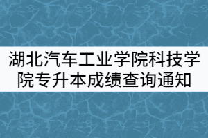湖北汽車工業(yè)學(xué)院科技學(xué)院2021年專升本成績(jī)查詢通知