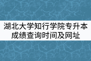 2021年湖北大學(xué)知行學(xué)院專升本成績(jī)查詢時(shí)間及網(wǎng)址