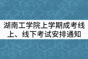 2021年湖南工學(xué)院上學(xué)期成考線上、線下考試安排通知