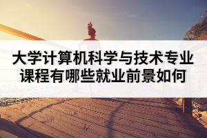 大學(xué)計算機(jī)科學(xué)與技術(shù)專業(yè)課程有哪些就業(yè)前景如何