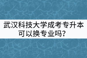 武漢科技大學(xué)成考專升本可以換專業(yè)嗎?