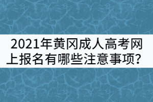 2021年黃岡成人高考網上報名有哪些注意事項?