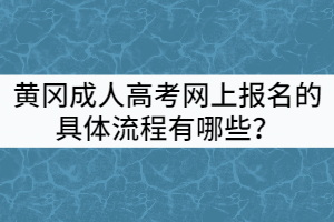 黃岡成人高考網(wǎng)上報名的具體流程有哪些?