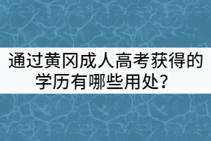 通過(guò)黃岡成人高考獲得的學(xué)歷有哪些用處？