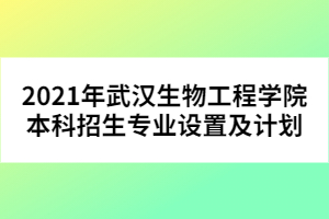 2021年武漢生物工程學(xué)院本科招生專(zhuān)業(yè)設(shè)置及計(jì)劃