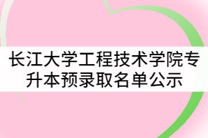 2021年長江大學工程技術(shù)學院普通專升本預錄取名單公示