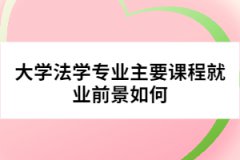 大學(xué)法學(xué)專(zhuān)業(yè)主要課程就業(yè)前景如何