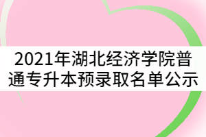 2021年湖北經(jīng)濟學(xué)院普通專升本預(yù)錄取名單公示
