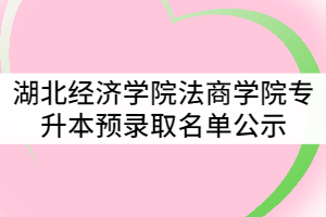 湖北經(jīng)濟學院法商學院2021年普通專升本預錄取名單公示