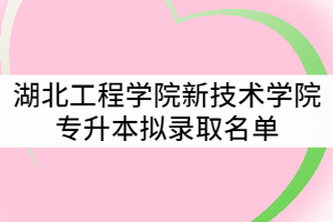 附件:湖北工程學(xué)院新技術(shù)學(xué)院2021年普通專升本擬錄取名單