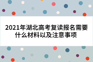 2021年湖北高考復(fù)讀報(bào)名需要什么材料以及注意事項(xiàng) 